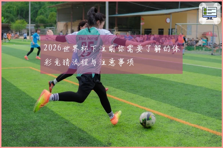 2026世界杯下注前你需要了解的体彩竞猜流程与注意事项