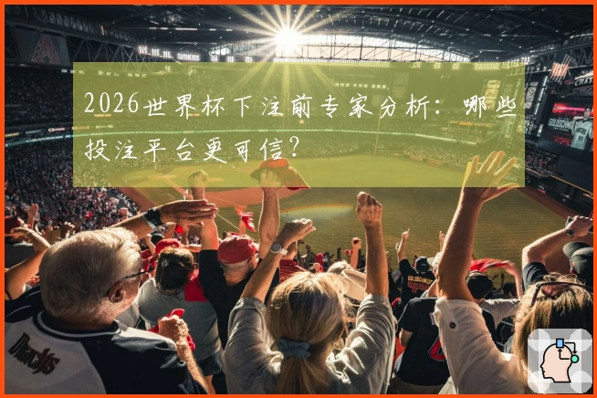 2026世界杯下注前专家分析:哪些投注平台更可信?